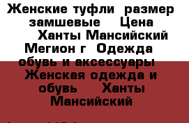 Женские туфли, размер 38, замшевые. › Цена ­ 1 000 - Ханты-Мансийский, Мегион г. Одежда, обувь и аксессуары » Женская одежда и обувь   . Ханты-Мансийский